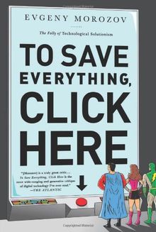 To Save Everything, Click Here: The Folly of Technological Solutionism