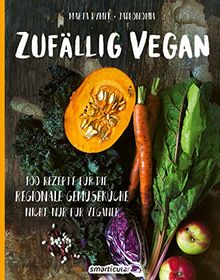 Zufällig vegan: 100 Rezepte für die regionale Gemüseküche - nicht nur für Veganer