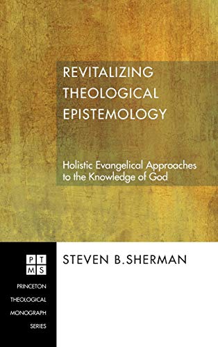 Revitalizing Theological Epistemology: Holistic Evangelical Approaches to the Knowledge of God (Princeton Theological Monograph, Band 83)