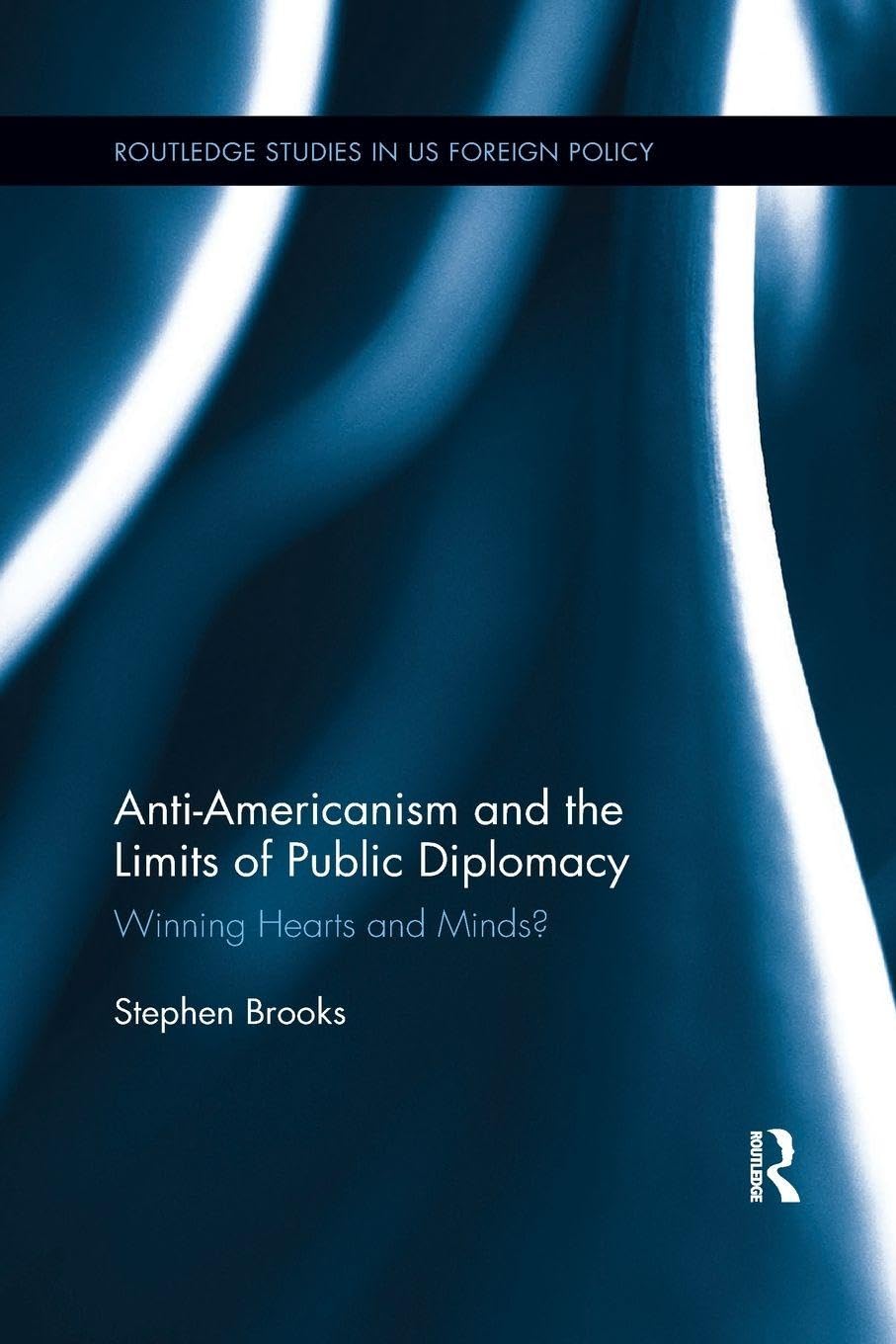 Anti-Americanism and the Limits of Public Diplomacy: Winning Hearts and Minds? (Routledge Studies in Us Foreign Policy)