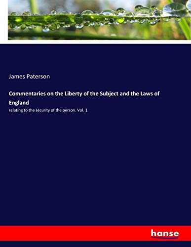 Commentaries on the Liberty of the Subject and the Laws of England: relating to the security of the person. Vol. 1
