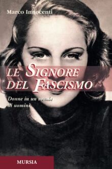 Le signore del fascismo: Donne in un mondo di uomini (1939-1945. Seconda guerra mondiale)