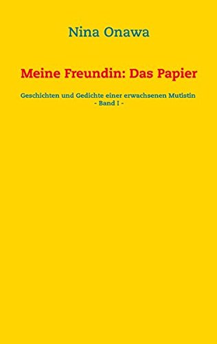 Meine Freundin: Das Papier: Geschichten und Gedichte einer erwachsenen Mutistin - Band I