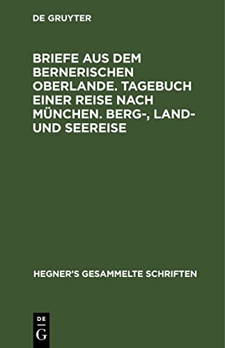 Briefe aus dem bernerischen Oberlande. Tagebuch einer Reise nach München. Berg-, Land- und Seereise (Ulrich Hegner: Hegner's gesammelte Schriften)