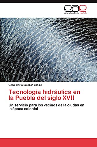 Tecnología hidráulica en la Puebla del siglo XVII: Un servicio para los vecinos de la ciudad en la época colonial