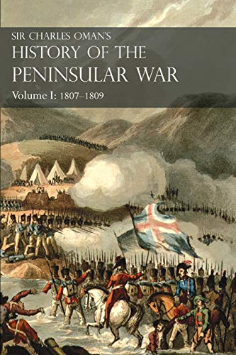 Sir Charles Oman's History of the Peninsular War Volume I: 1807-1809 From The Treaty Of Fontainebleau To The Battle Of Corunna