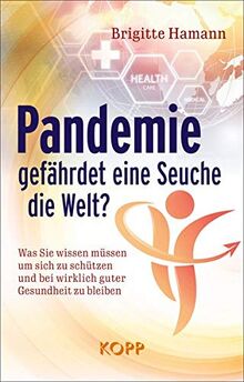 Pandemie: Gefährdet eine Seuche die Welt?: Was Sie wissen müssen um sich zu schützen und bei wirklich guter Gesundheit zu bleiben