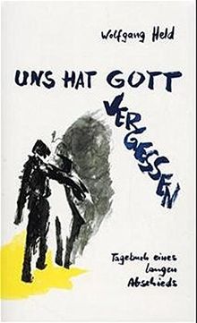 Uns hat Gott vergessen: Tagebuch eines langen Abschieds