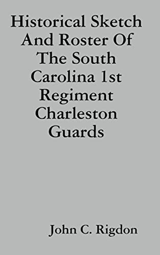 Historical Sketch And Roster Of The South Carolina 1st Regiment Charleston Guards