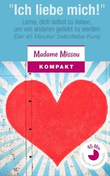 "Ich liebe mich!" Lerne, dich selbst zu lieben, um von anderen geliebt zu werden: (Der 45 Minuten Selbstliebe-Kurs)