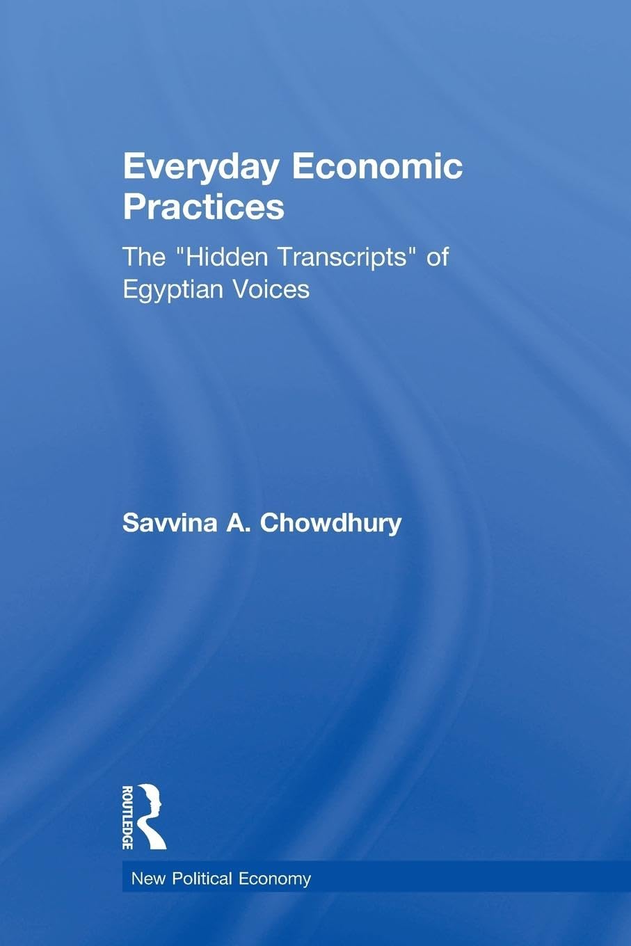 Everyday Economic Practices: The 'Hidden Transcripts' of Egyptian Voices (New Political Economy)