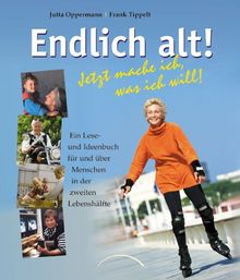 Endlich alt!: Jetzt mache ich, was ich will! Ein Lese- und Ideenbuch für und über Menschen in der zweiten Lebenshälfte