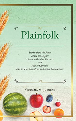Plainfolk: Stories from the Farm about the Impact German-Russian Farmers and Planer Colonists had on Two Countries and Seven Generations