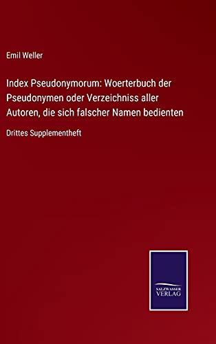 Index Pseudonymorum: Woerterbuch der Pseudonymen oder Verzeichniss aller Autoren, die sich falscher Namen bedienten: Drittes Supplementheft