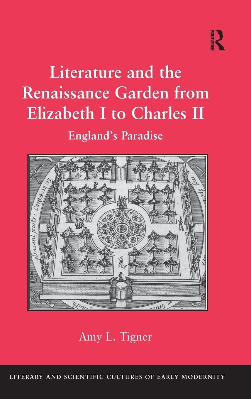 Literature and the Renaissance Garden from Elizabeth I to Charles II: England's Paradise (Literary and Scientific Cultures of Early Modernity)