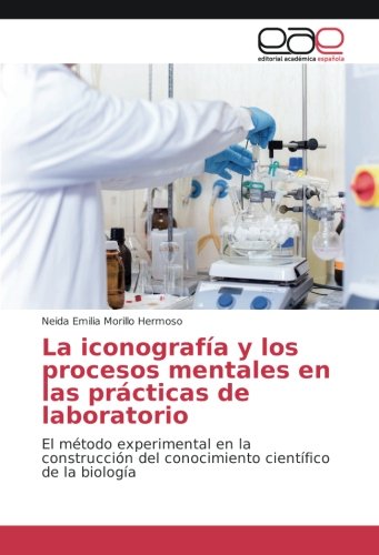 La iconografía y los procesos mentales en las prácticas de laboratorio: El método experimental en la construcción del conocimiento científico de la biología