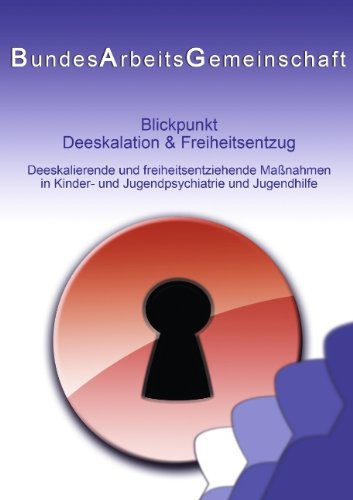 Blickpunkt Deeskalation & Freiheitsentzug: Deeskalierende und freiheitsentziehende Maßnahmen in Kinder- und Jugendpsychiatrie und Jugendhilfe