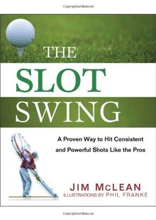 The Slot Swing: The Proven Way to Hit Consistent and Powerful Shots Like the Pros