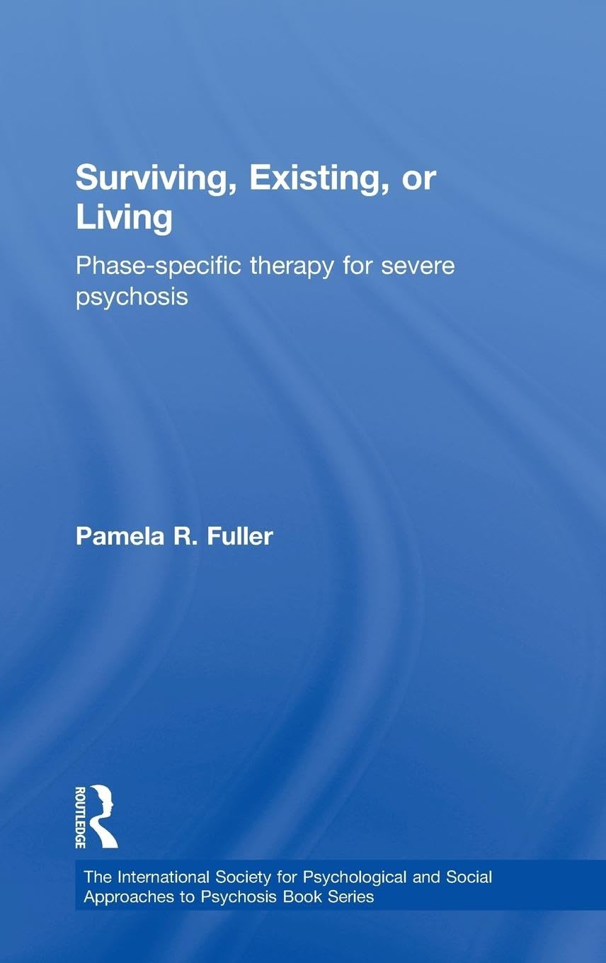 Fuller, Pamela R. Surviving, Existing, Or Living, Phase-specific Therapy For Severe Psychosis (The International Society For Psychological And Social Approaches To