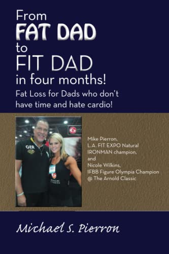 From FAT DAD to FIT DAD in four months!: Fat Loss for Dad's who don't have time and hate cardio!
