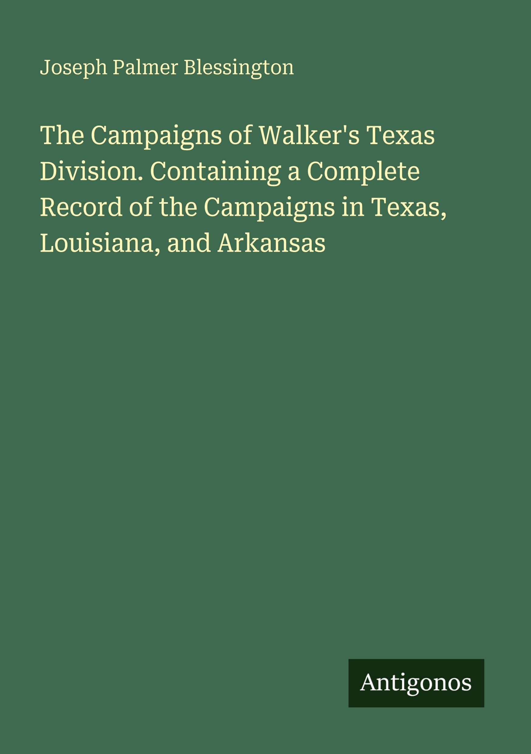 The Campaigns of Walker's Texas Division. Containing a Complete Record of the Campaigns in Texas, Louisiana, and Arkansas