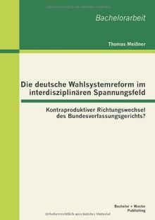 Die deutsche Wahlsystemreform im interdisziplina? ren Spannungsfeld: Kontraproduktiver Richtungswechsel des Bundesverfassungsgerichts?