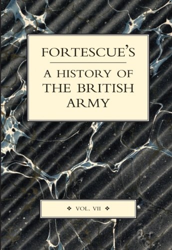FORTESCUE’S HISTORY OF THE BRITISH ARMY: Volume VII