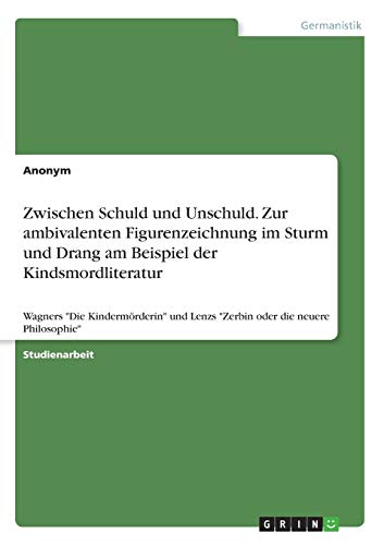 Zwischen Schuld und Unschuld. Zur ambivalenten Figurenzeichnung im Sturm und Drang am Beispiel der Kindsmordliteratur: Wagners Die Kindermörderin und Lenzs Zerbin oder die neuere Philosophie