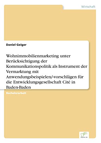 Wohnimmobilienmarketing unter Berücksichtigung der Kommunikationspolitik als Instrument der Vermarktung mit Anwendungsbeispielen/-vorschlägen für die Entwicklungsgesellschaft Cité in Baden-Baden