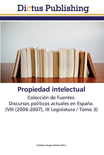 Propiedad intelectual: Colección de Fuentes. Discursos políticos actuales en España. (VIII (2006-2007), IX Legislatura / Tomo 3)