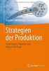 Strategien der Produktion: Technologien, Konzepte und Wege in die Praxis