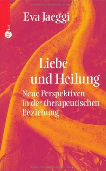 Liebe und Heilung. Neue Perspektiven in der therapeutischen Beziehung