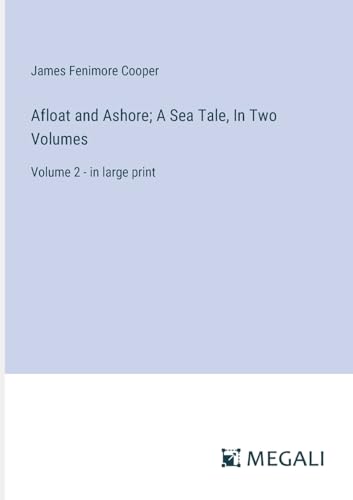 Afloat and Ashore; A Sea Tale, In Two Volumes: Volume 2 - in large print