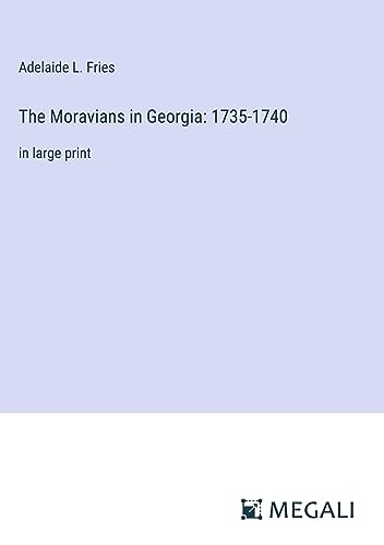 The Moravians in Georgia: 1735-1740: in large print