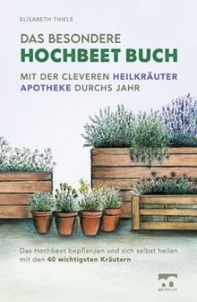 Das besondere Hochbeet Buch - Mit der cleveren Heilkräuter Apotheke durchs Jahr: Das Hochbeet bepflanzen und sich selbst heilen mit den 40 wichtigsten Kräutern