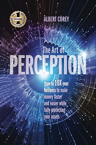 THE ART OF PERCEPTION: How to 10X Your Business to Make Money Faster and Easier While Fully Protecting Your Assets