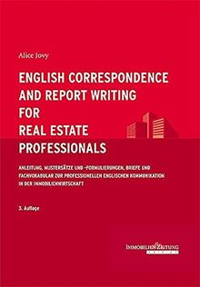 English Correspondence and Report Writing for Real Estate Professionals: Anleitung, Mustersätze und -formulierungen, Briefe und Fachvokabular zur ... Kommunikation in der Immobilienwirtschaft