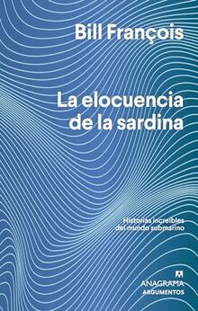 La elocuencia de la sardina: Historias increíbles del mundo submarino (Argumentos, Band 570)