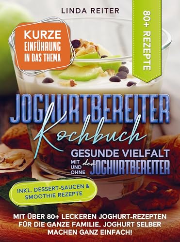 Joghurtbereiter Kochbuch ¿ Gesunde Vielfalt mit und ohne den Joghurtbereiter: Mit über 80+ leckeren Joghurt-Rezepten für die ganze Familie. Joghurt selber machen ganz einfach!
