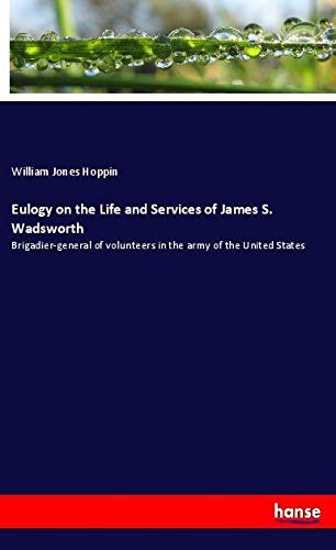 Eulogy on the Life and Services of James S. Wadsworth: Brigadier-general of volunteers in the army of the United States