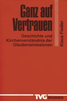 Ganz auf Vertrauen: Geschichte und Kirchenverständnis der Glaubensmissionen