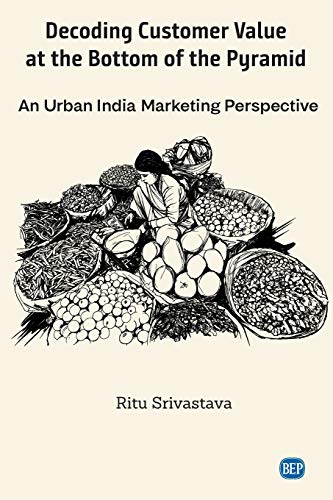Decoding Customer Value at the Bottom of the Pyramid: An Urban India Marketing Perspective (Issn)