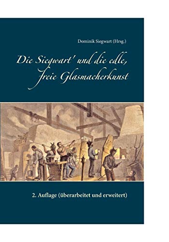 Die Siegwart' und die edle, freie Glasmacherkunst: 2. Auflage (überarbeitet und erweitert)