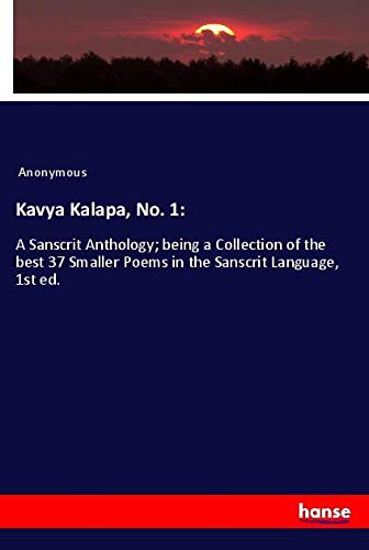 Kavya Kalapa, No. 1:: A Sanscrit Anthology; being a Collection of the best 37 Smaller Poems in the Sanscrit Language, 1st ed.