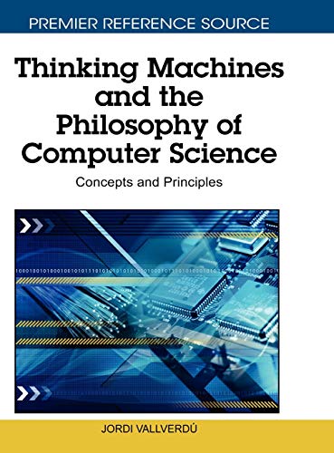 Thinking Machines and the Philosophy of Computer Science: Concepts and Principles (Premier Reference Source)