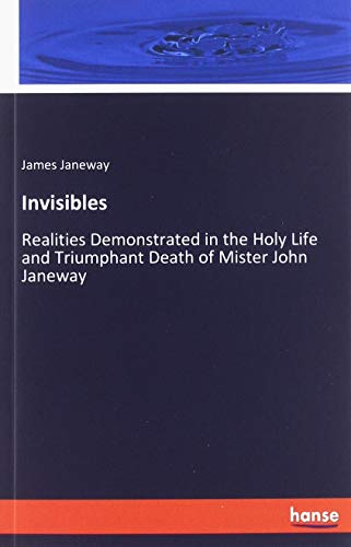Invisibles: Realities Demonstrated in the Holy Life and Triumphant Death of Mister John Janeway