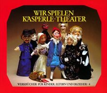 Wir spielen Kasperle-Theater: Die Bedeutung des Kasperle-Spiels, die Herstellung von Puppen und Bühne und zehn kleine Szenen