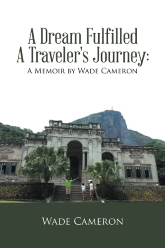 A Dream Fulfilled A Traveler's Journey : A Memoir by Wade Cameron
