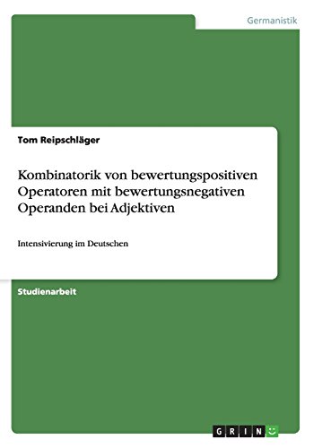 Kombinatorik von bewertungspositiven Operatoren mit bewertungsnegativen Operanden bei Adjektiven: Intensivierung im Deutschen