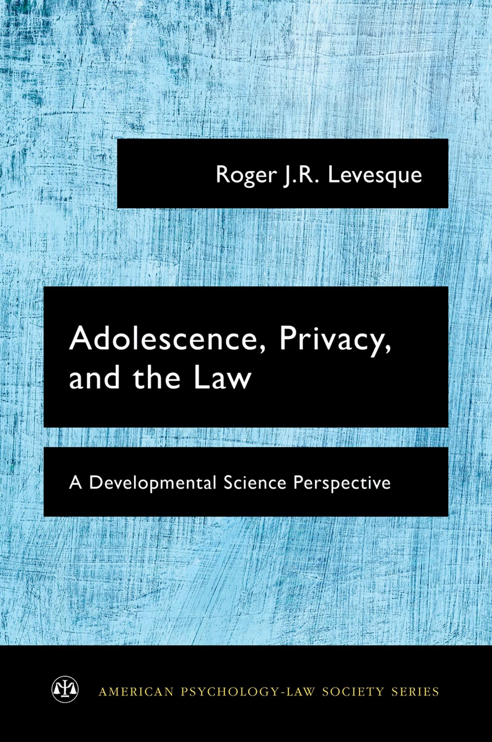 Adolescence, Privacy, and the Law: A Developmental Science Perspective (American Psychology-Law Society)